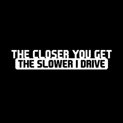 Auto stickers - Grappige tekst 'The Closer You Get The Slower I Drive' voor humor op de weg